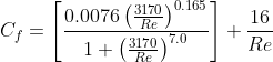 C_f=\left [ \frac{0.0076\left ( \frac{3170}{Re} \right )^{0.165}}{1+\left (\frac{3170}{Re} \right )^{7.0}} \right ]+\frac{16}{Re}